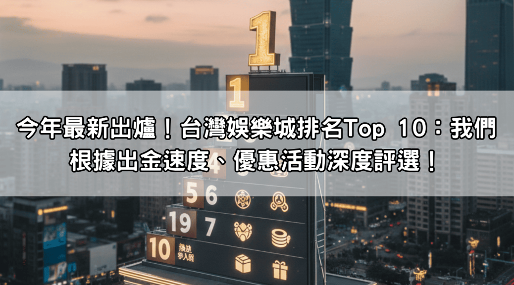 今年最新出爐！台灣娛樂城排名Top 10：我們根據出金速度、優惠活動深度評選！