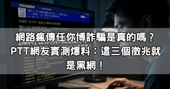網路瘋傳任你博詐騙是真的嗎？PTT網友實測爆料：這三個徵兆就是黑網！