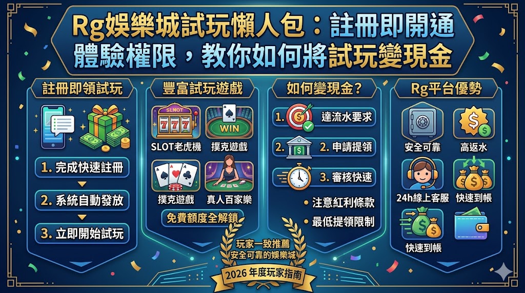 Rg娛樂城為新手玩家推出誠意十足的試玩懶人包，只要完成基礎註冊程序，系統便會自動開通試玩權限，讓你無需先動用本金就能搶先體驗各類熱門賽事與精緻電玩。這份指南不僅教你如何快速上手各項遊戲功能，更深入解析將試玩盈利轉換為實際現金的關鍵秘訣，包括掌握特定遊戲的流水倍數要求、善用每日簽到與限時體驗金優惠，並引導玩家在零風險的環境下磨練投注策略，只要達成平台的提領門檻，試玩點數也能變換成實質的戰利品。現在就跟著這份懶人包從基礎流程出發，踏出從虛擬試玩跨越到真實獲利的致富第一步，輕鬆掌握娛樂城運作規律，享受遊戲快感的同時也能為自己爭取額外的現金獎勵！